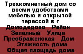 Трехкомнатный дом со всеми удобствами,мебелью и открытой терассой в г.Домодедово › Район ­ Запалный › Улица ­ Преображенская › Дом ­ 21 › Этажность дома ­ 1 › Общая площадь дома ­ 150 › Площадь участка ­ 150 › Цена ­ 60 000 - Московская обл., Домодедовский р-н, Домодедово г. Недвижимость » Дома, коттеджи, дачи аренда   